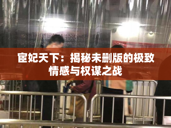 宦妃天下：揭秘未删版的极致情感与权谋之战