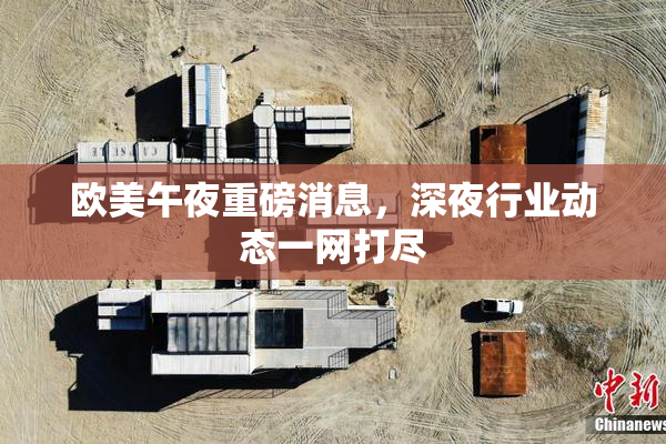 欧美午夜重磅消息，深夜行业动态一网打尽