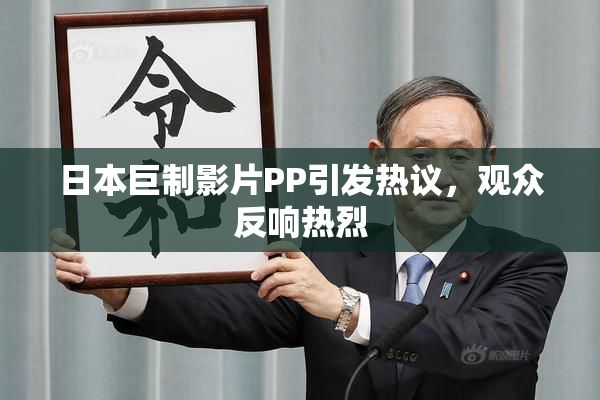 日本巨制影片PP引发热议，观众反响热烈