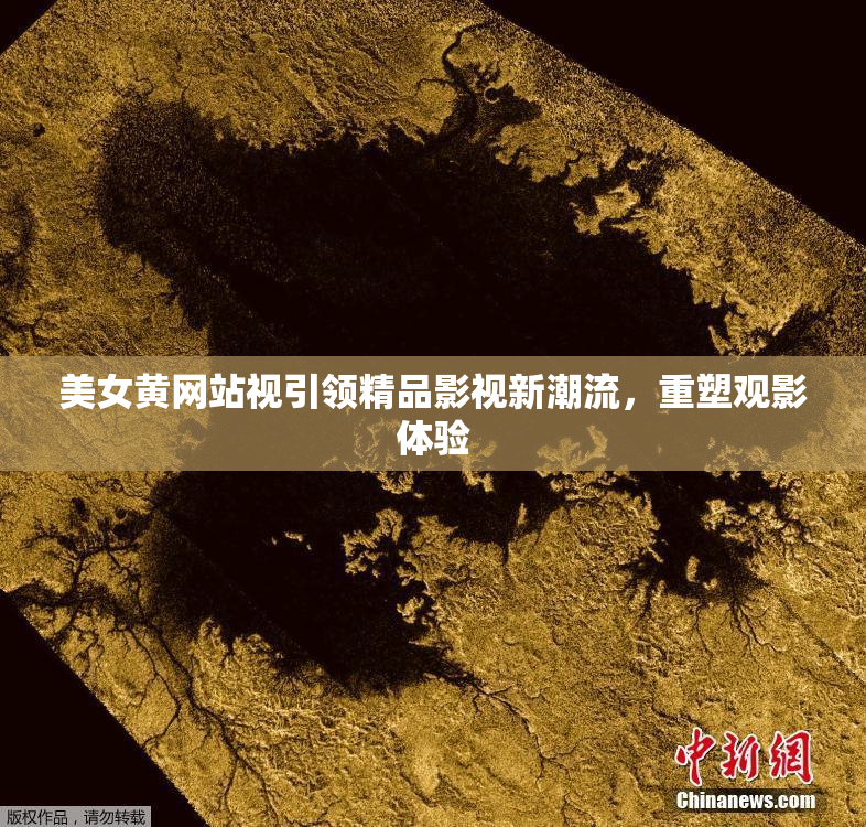 美女黄网站视引领精品影视新潮流，重塑观影体验