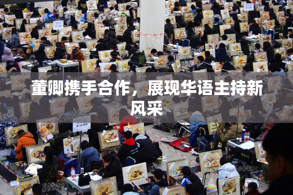 董卿携手合作，展现华语主持新风采
