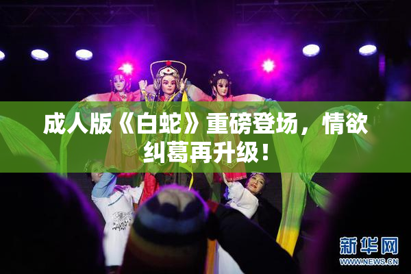 成人版《白蛇》重磅登场，情欲纠葛再升级！