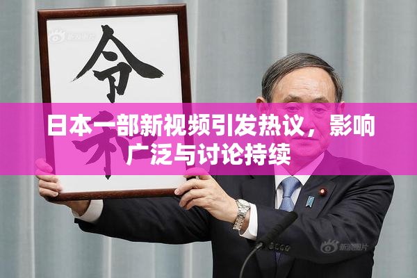 日本一部新视频引发热议，影响广泛与讨论持续