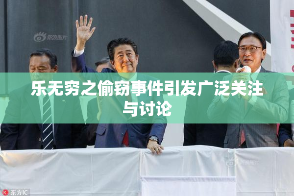 乐无穷之偷窃事件引发广泛关注与讨论
