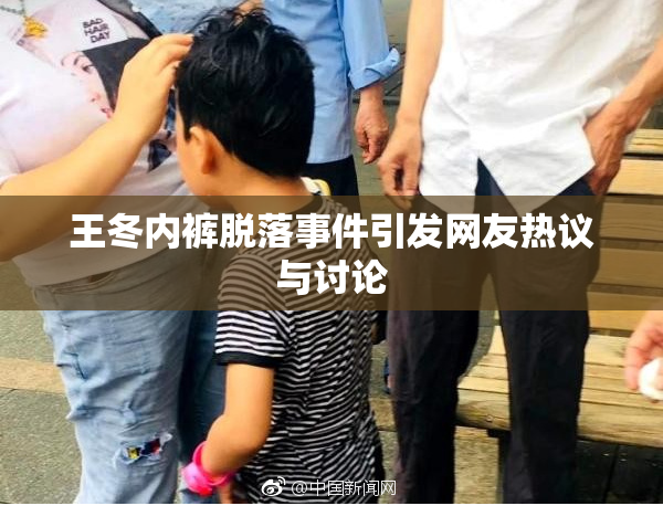王冬内裤脱落事件引发网友热议与讨论