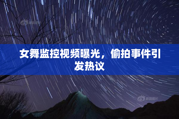 女舞监控视频曝光，偷拍事件引发热议