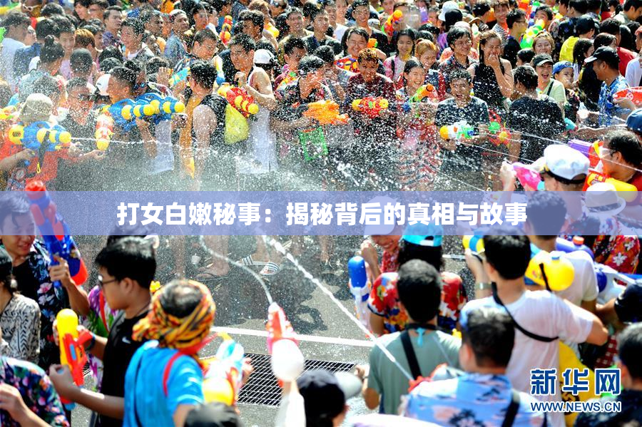 打女白嫩秘事：揭秘背后的真相与故事