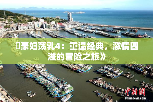 巜豪妇荡乳4：重温经典，激情四溢的冒险之旅》