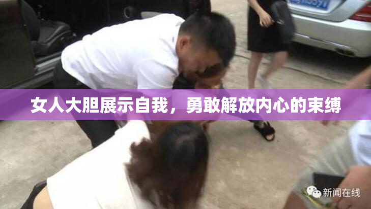 女人大胆展示自我，勇敢解放内心的束缚