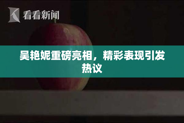 吴艳妮重磅亮相，精彩表现引发热议