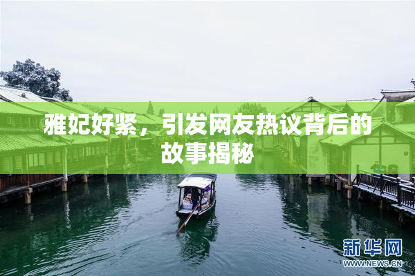 雅妃好紧，引发网友热议背后的故事揭秘
