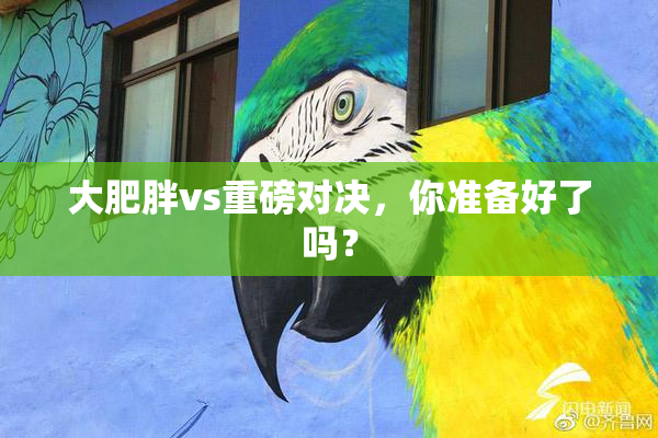 大肥胖vs重磅对决，你准备好了吗？