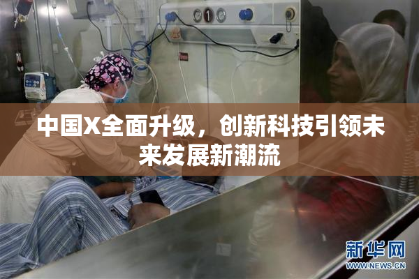 中国X全面升级，创新科技引领未来发展新潮流