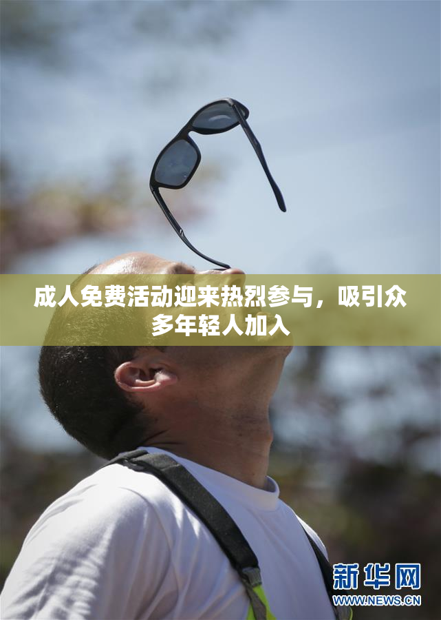 成人免费活动迎来热烈参与，吸引众多年轻人加入