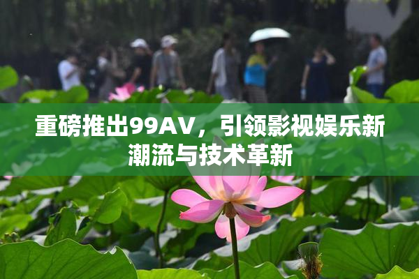 重磅推出99AV，引领影视娱乐新潮流与技术革新