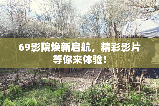 69影院焕新启航，精彩影片等你来体验！