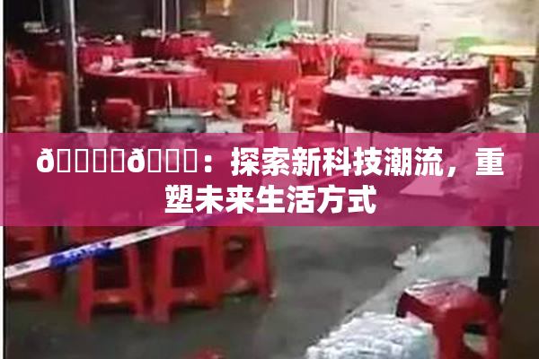 🔞‌🍌：探索新科技潮流，重塑未来生活方式