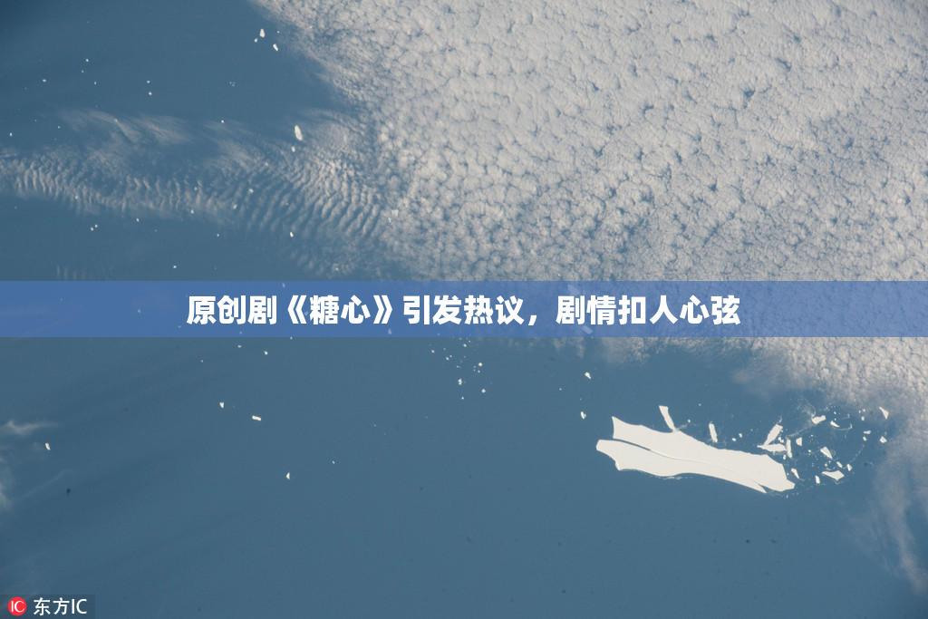 原创剧《糖心》引发热议，剧情扣人心弦