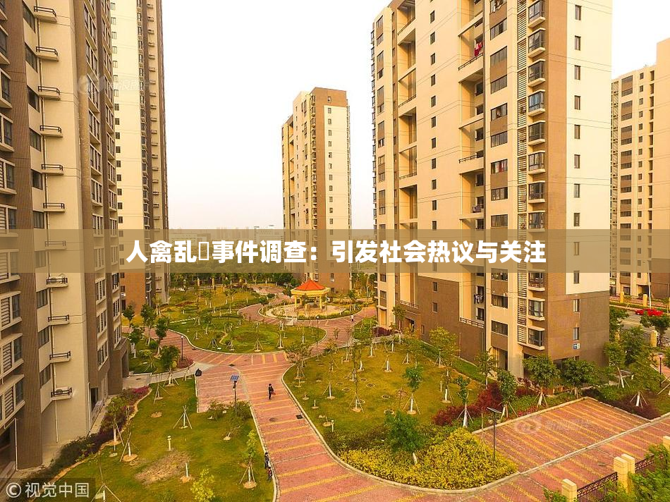人禽乱婬事件调查：引发社会热议与关注