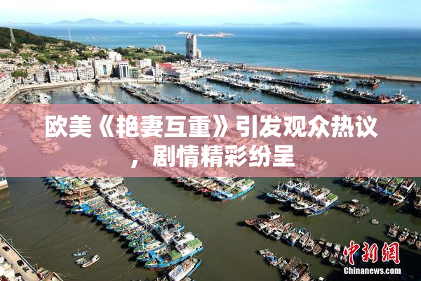 欧美《艳妻互重》引发观众热议，剧情精彩纷呈