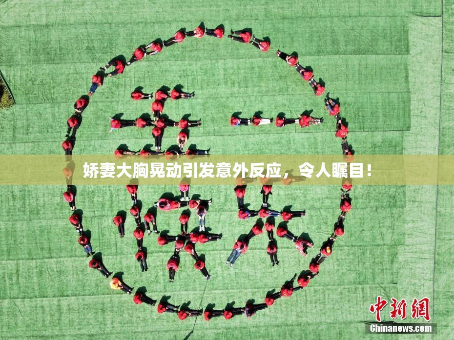 娇妻大胸晃动引发意外反应，令人瞩目！