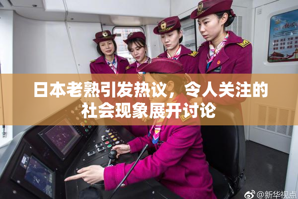 日本老熟引发热议，令人关注的社会现象展开讨论
