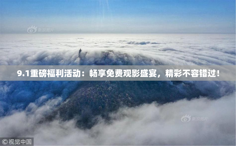 9.1重磅福利活动：畅享免费观影盛宴，精彩不容错过！