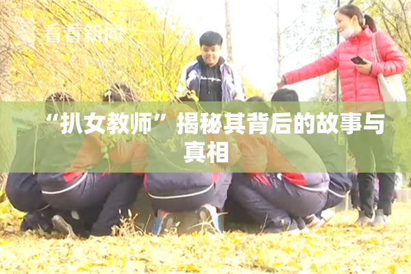 “扒女教师”揭秘其背后的故事与真相