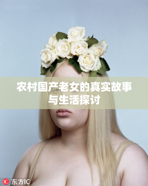农村国产老女的真实故事与生活探讨