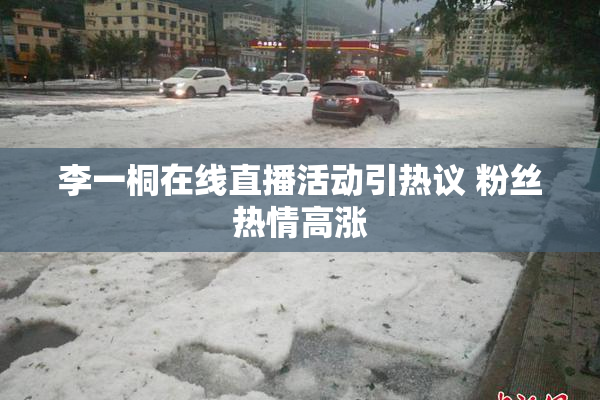 李一桐在线直播活动引热议 粉丝热情高涨