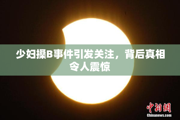 少妇搡B事件引发关注，背后真相令人震惊