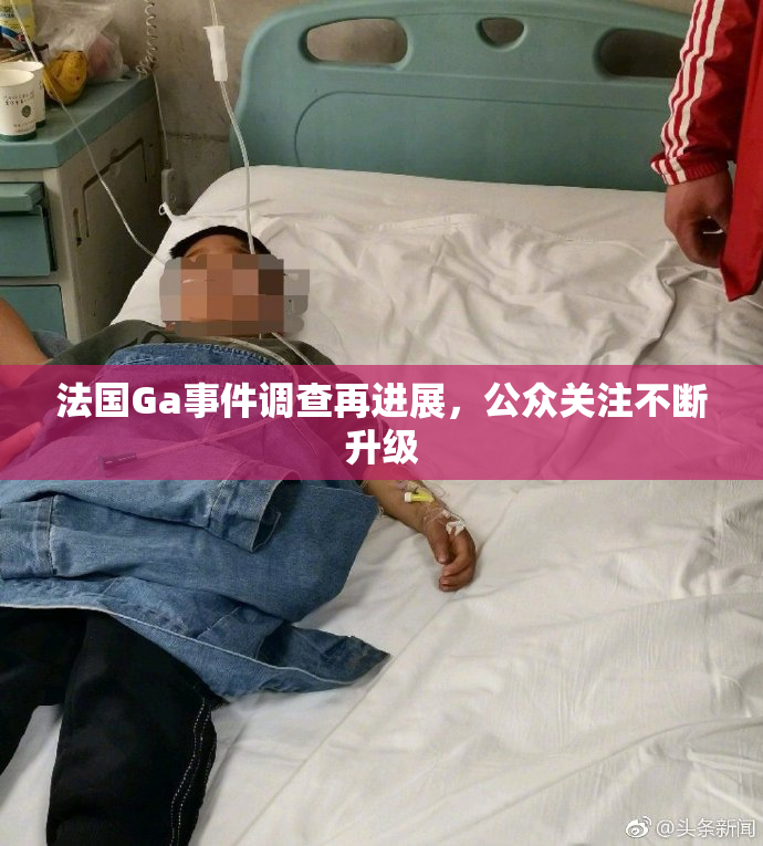 法国Ga事件调查再进展，公众关注不断升级