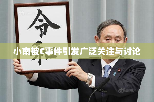 小南被C事件引发广泛关注与讨论