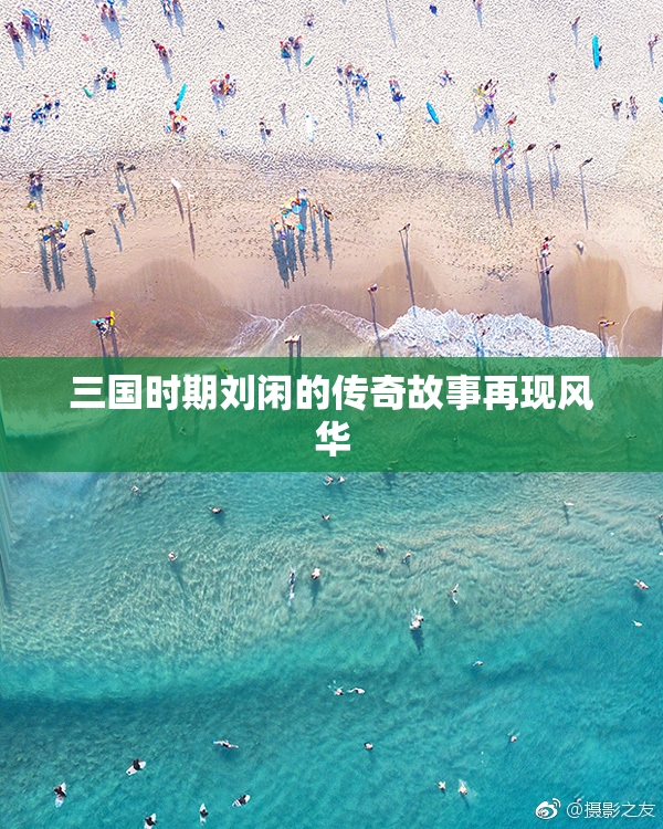 三国时期刘闲的传奇故事再现风华