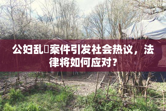 公妇乱婬案件引发社会热议，法律将如何应对？