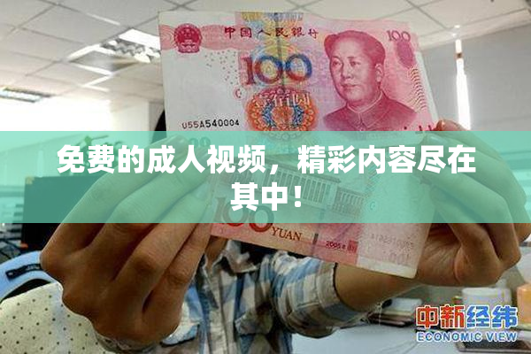 免费的成人视频，精彩内容尽在其中！