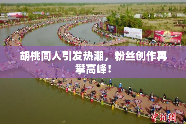 胡桃同人引发热潮，粉丝创作再攀高峰！