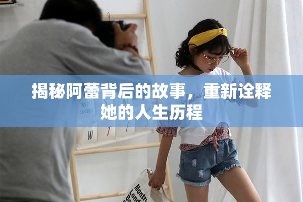 揭秘阿蕾背后的故事，重新诠释她的人生历程