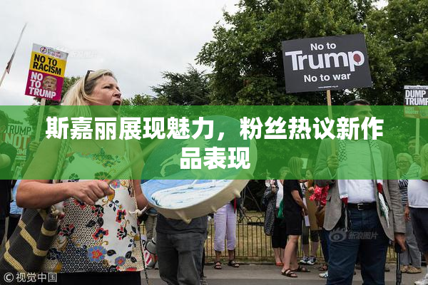 斯嘉丽展现魅力，粉丝热议新作品表现