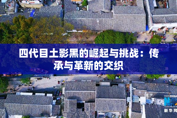 四代目土影黑的崛起与挑战：传承与革新的交织