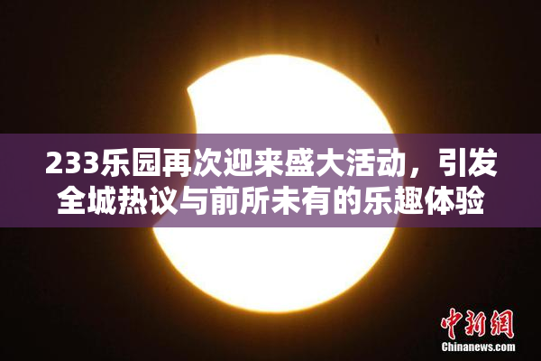 233乐园再次迎来盛大活动，引发全城热议与前所未有的乐趣体验