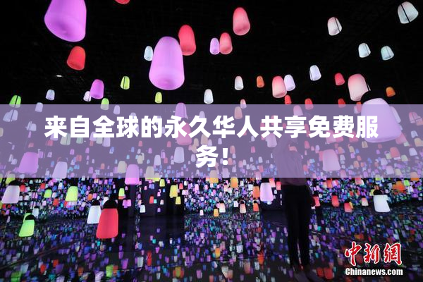 来自全球的永久华人共享免费服务！