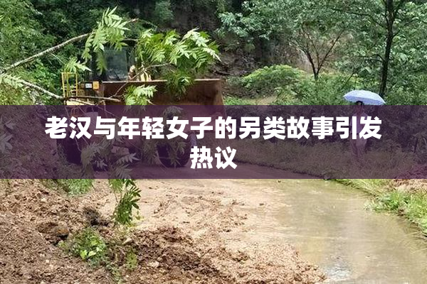 老汉与年轻女子的另类故事引发热议