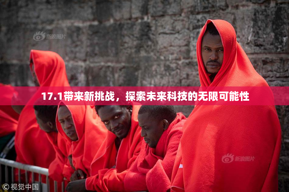 17.1带来新挑战，探索未来科技的无限可能性