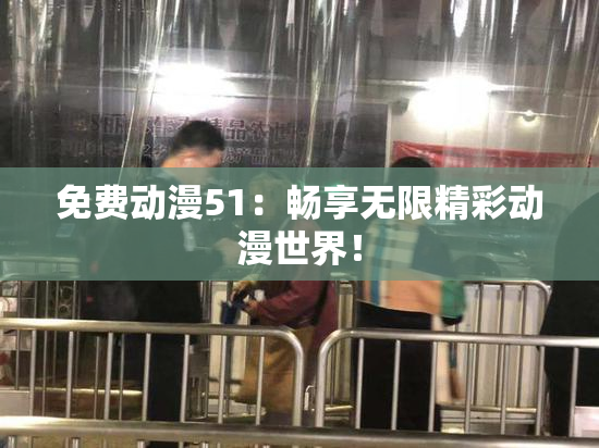 免费动漫51：畅享无限精彩动漫世界！
