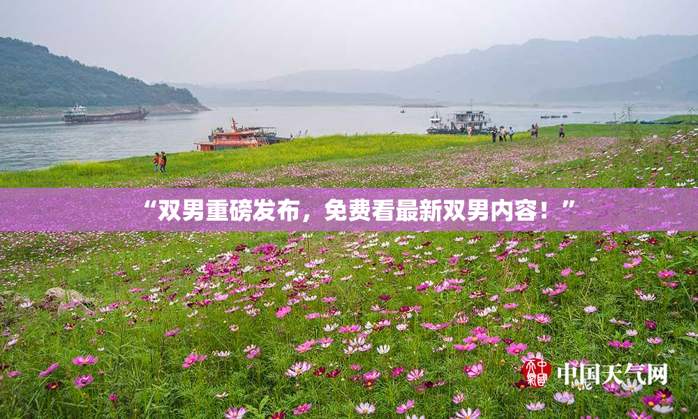 “双男重磅发布，免费看最新双男内容！”