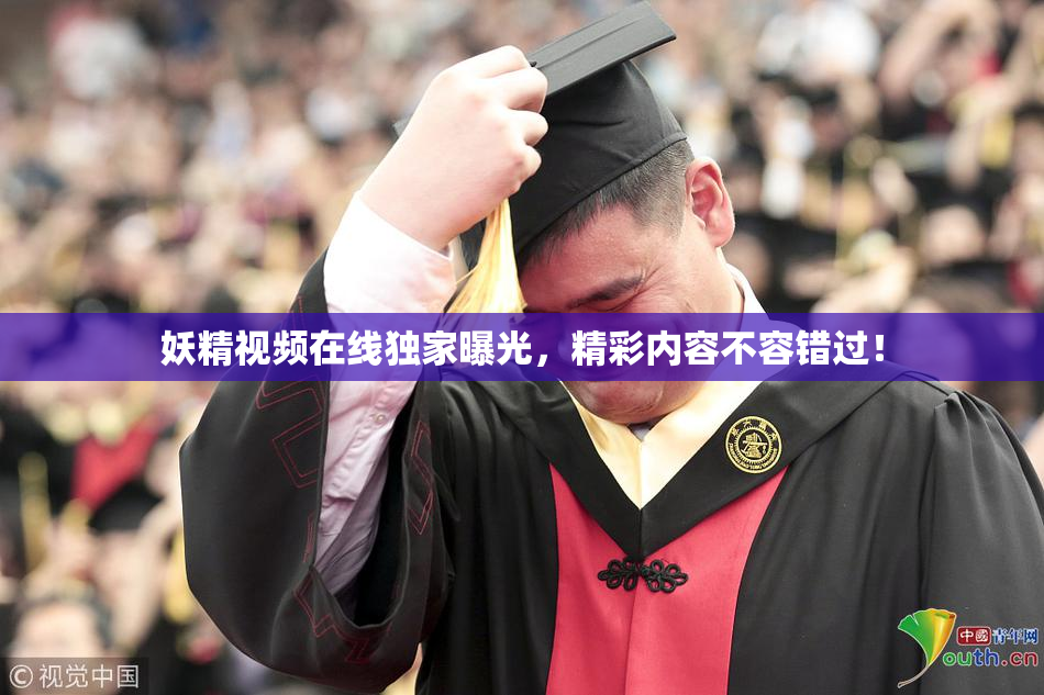 妖精视频在线独家曝光，精彩内容不容错过！