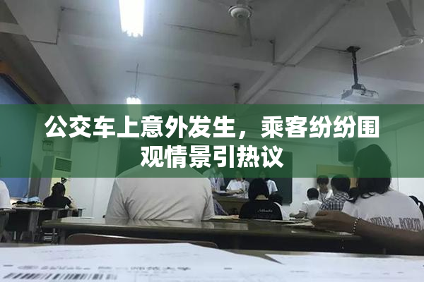 公交车上意外发生，乘客纷纷围观情景引热议