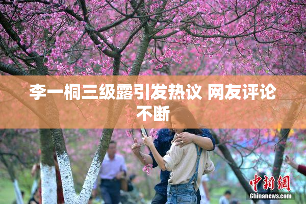 李一桐三级露引发热议 网友评论不断