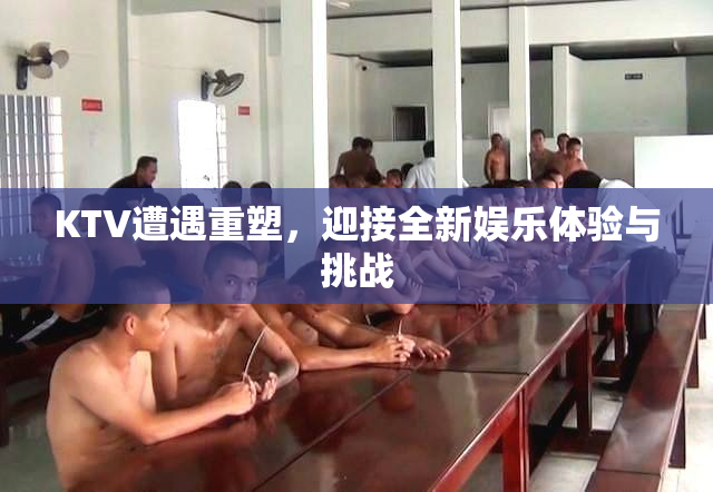 KTV遭遇重塑，迎接全新娱乐体验与挑战